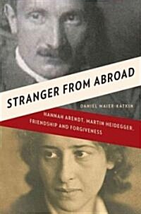 Stranger from Abroad: Hannah Arendt, Martin Heidegger, Friendship and Forgiveness (Hardcover)