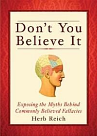 Dont You Believe It!: Exposing the Myths Behind 250 Commonly Believed Fallacies (Hardcover)