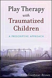 Play Therapy with Traumatized Children: A Prescriptive Approach (Paperback)