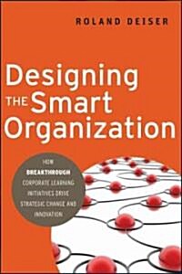 Designing the Smart Organization: How Breakthrough Corporate Learning Initiatives Drive Strategic Change and Innovation (Hardcover)