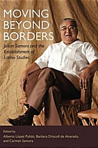 Moving Beyond Borders: Julian Samora and the Establishment of Latino Studies (Hardcover)