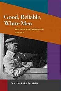 Good, Reliable, White Men: Railroad Brotherhoods, 1877-1917 (Paperback)