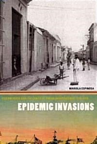 Epidemic Invasions: Yellow Fever and the Limits of Cuban Independence, 1878-1930 (Paperback)