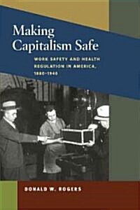 Making Capitalism Safe: Workplace Safety and Health Regulation in America, 1880-1940 (Hardcover)