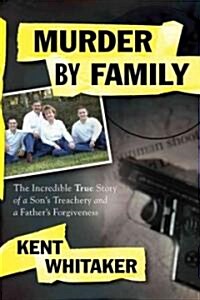 Murder by Family: The Incredible True Story of a Sons Treachery and a Fathers Forgiveness (Paperback)