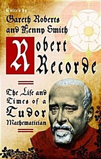 Robert Recorde : The Life and Times of a Tudor Mathematician (Paperback)