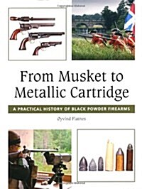 From Musket to Metallic Cartridge : A Practical History of Black Powder Firearms (Hardcover)
