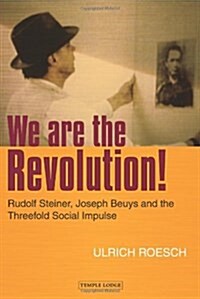 We are the Revolution! : Rudolf Steiner, Joseph Beuys and the Threefold Social Impulse (Paperback, First)