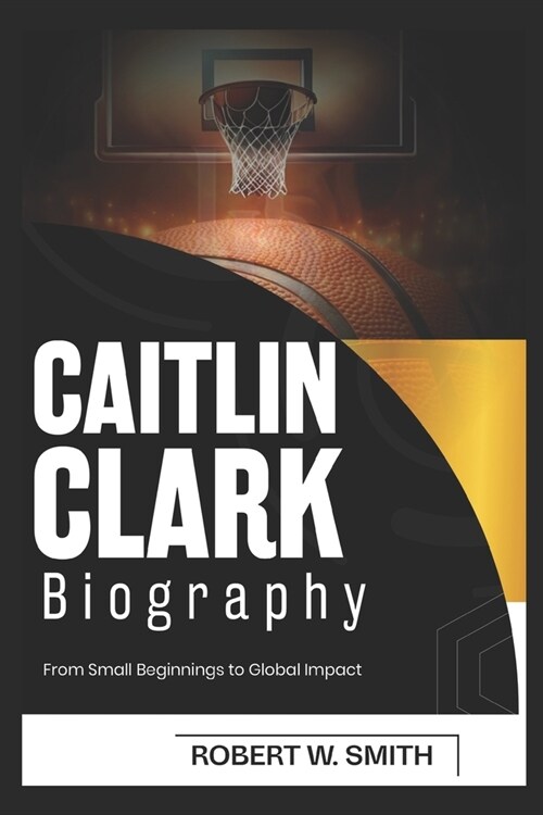 Caitlin Clark Biography: From Small Beginnings to Global Impact (Paperback)