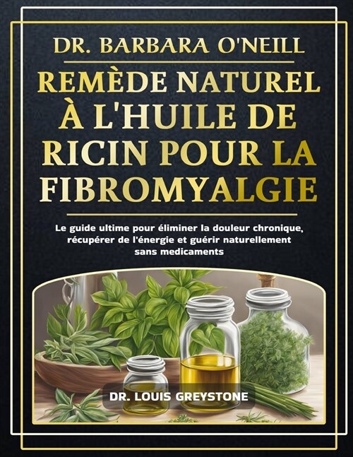 Dr. Barbara ONeill Rem?e Naturel ?lHuile de Ricin Pour La Fibromyalgie: Le guide ultime pour ?iminer la douleur chronique, r?up?er de l?ergie (Paperback)