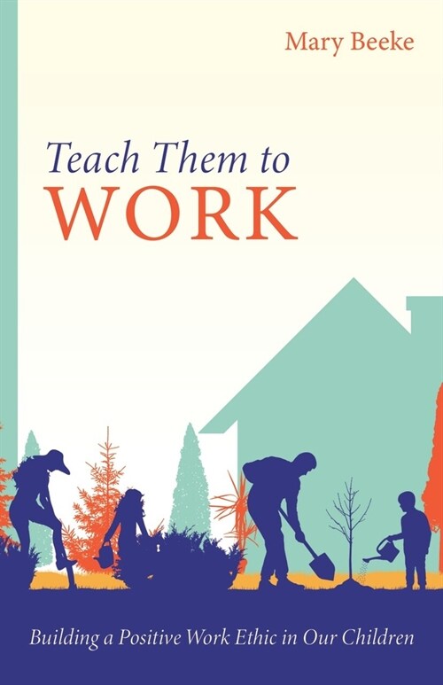Teach Them to Work: Building a Positive Work Ethic in Our Children (Paperback)