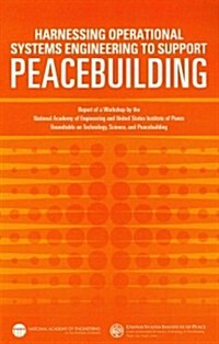 Harnessing Operational Systems Engineering to Support Peacebuilding: Report of a Workshop by the National Academy of Engineering and United States Ins (Paperback)