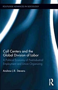 Call Centers and the Global Division of Labor : A Political Economy of Post-Industrial Employment and Union Organizing (Hardcover)