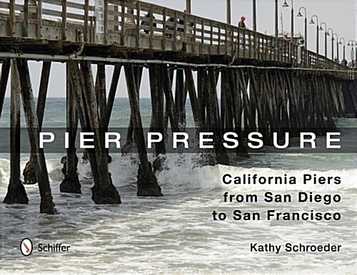 Pier Pressure: California Piers from San Diego to San Francisco: California Piers from San Diego to San Francisco (Hardcover)