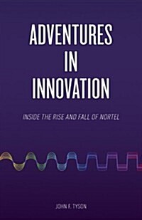 Adventures in Innovation: Inside the Rise and Fall of Nortel (Paperback)