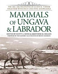 Mammals of Ungava & Labrador: The 1882-1884 Fieldnotes of Lucien M. Turner Together with Inuit and Innu Knowledge (Hardcover)