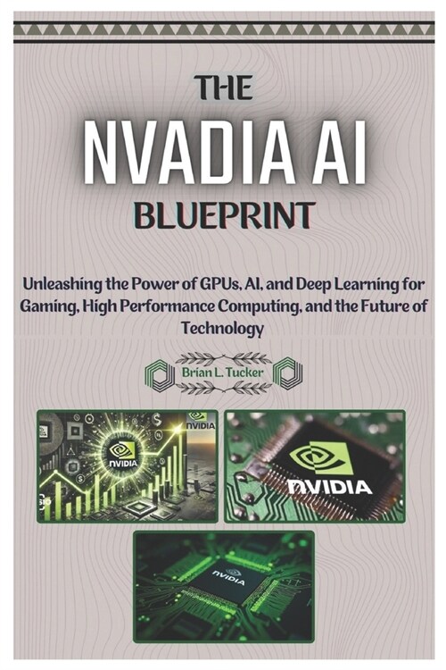 The NVIDIA AI Blueprint: Unleashing the Power of GPUs, AI, and Deep Learning for Gaming, High-Performance Computing, and the Future of Technology. (Paperback)