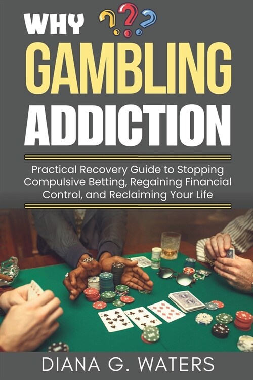 Why Gambling Addiction: Practical Recovery Guide to Stopping Compulsive Betting, Regaining Financial Control, and Reclaiming Your Life (Paperback)