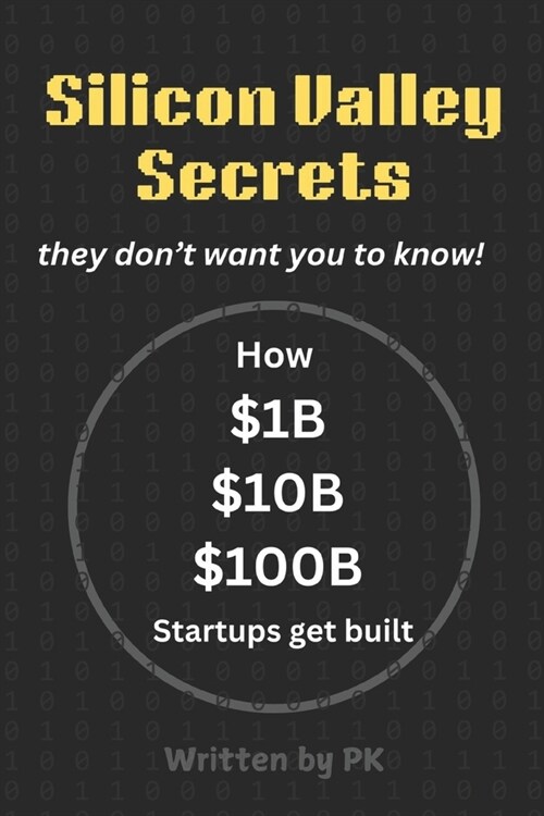 Silicon Valley Secrets -- They dont want you to know: How $1B, $10B, and $100B Startups Get Built (Paperback)