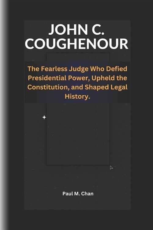 John C. Coughenour: The Fearless Judge Who Defied Presidential Power, Upheld the Constitution and Shaped Legal History. (Paperback)