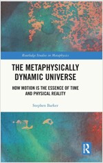 The Metaphysically Dynamic Universe : How Motion is the Essence of Time and Physical Reality (Hardcover)