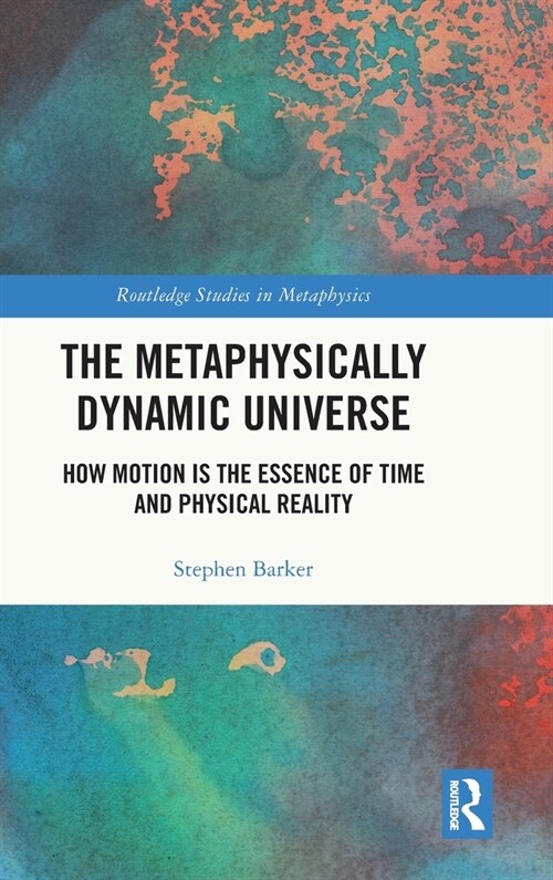 The Metaphysically Dynamic Universe : How Motion is the Essence of Time and Physical Reality (Hardcover)