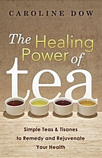 The Healing Power of Tea: Simple Teas & Tisanes to Remedy and Rejuvenate Your Health (Paperback)