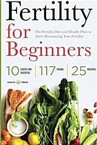 Fertility for Beginners: The Fertility Diet and Health Plan to Start Maximizing Your Fertility (Paperback)