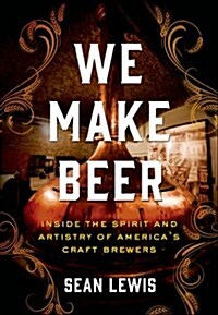 We Make Beer: Inside the Spirit and Artistry of Americas Craft Brewers (Hardcover)