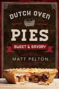 Dutch Oven Pies: Sweet and Savory: Sweet and Savory (Paperback)