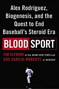 Blood Sport: Alex Rodriguez, Biogenesis, and the Quest to End Baseballs Steroid Era (Hardcover)