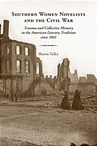 Southern Women Novelists and the Civil War: Trauma and Collective Memory in the American Literary Tradition Since 1861 (Hardcover)