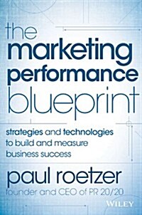 The Marketing Performance Blueprint: Strategies and Technologies to Build and Measure Business Success (Hardcover)