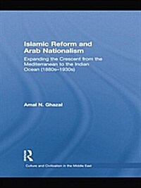 Islamic Reform and Arab Nationalism : Expanding the Crescent from the Mediterranean to the Indian Ocean (1880s-1930s) (Paperback)