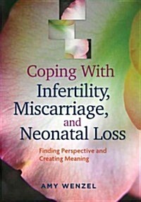 Coping with Infertility, Miscarriage, and Neonatal Loss: Finding Perspective and Creating Meaning (Paperback)