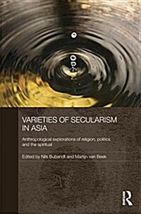 Varieties of Secularism in Asia : Anthropological Explorations of Religion, Politics and the Spiritual (Paperback)