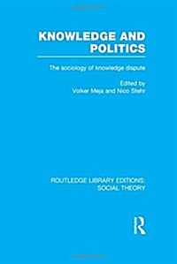 Knowledge and Politics (RLE Social Theory) : The Sociology of Knowledge Dispute (Hardcover)