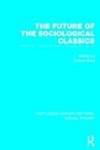 The Future of the Sociological Classics (RLE Social Theory) (Hardcover)