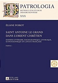 Saint Antoine Le Grand Dans lOrient Chr?ien: Dossier Litt?aire, Hagiographique, Liturgique, Iconographique En Langue Fran?ise - Partie 1 Et 2 (Hardcover)
