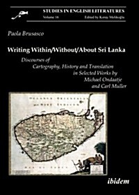 Writing Within/Without/About Sri Lanka: Discourses of Cartography, History and Translation in Selected Works by Michael Ondaatje and Carl Muller (Paperback)