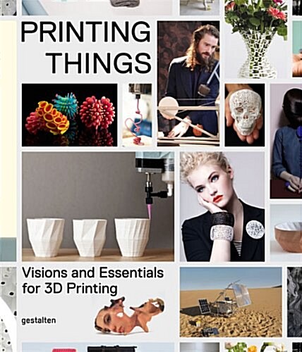 Printing Things: Visions and Essentials for 3D Printing (Hardcover)