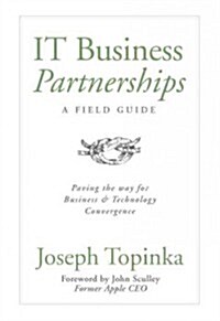 IT Business Partnerships: A Field Guide: Paving the Way for Business & Technology Convergence (Hardcover)