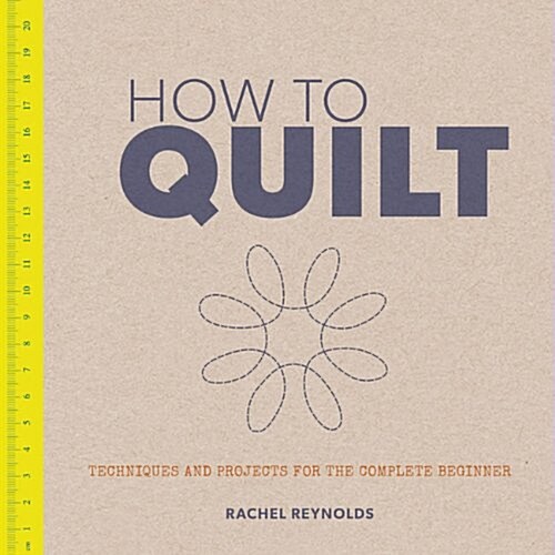 How to Quilt : Techniques and Projects for the Complete Beginner (Paperback)