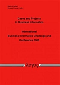 Cases and Projects in Business Informatics -- International Business Informatics Challenge and Conference 2008 -- (Paperback)