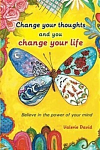 Change Your Thoughts and You Change Your Life: Believe in the Power of Your Mind (Paperback)