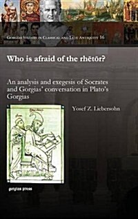 Who Is Afraid of the Rhetor? an Analysis and Exegesis of Socrates and Gorgias Conversation in Platos Gorgias (Hardcover)