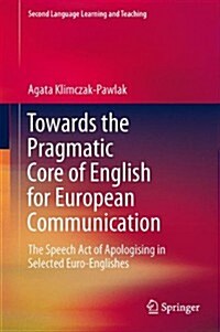 Towards the Pragmatic Core of English for European Communication: The Speech Act of Apologising in Selected Euro-Englishes (Hardcover, 2014)