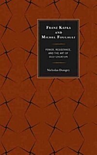 Franz Kafka and Michel Foucault: Power, Resistance, and the Art of Self-Creation (Hardcover)