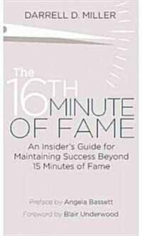 The 16th Minute of Fame: An Insiders Guide for Maintaining Success Beyond 15 Minutes of Fame (Paperback)