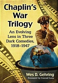 Chaplins War Trilogy: An Evolving Lens in Three Dark Comedies, 1918-1947 (Paperback)